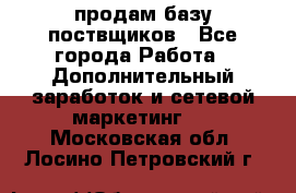 продам базу поствщиков - Все города Работа » Дополнительный заработок и сетевой маркетинг   . Московская обл.,Лосино-Петровский г.